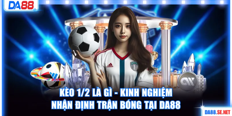 Kèo 1/2 là gì